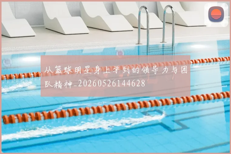 从篮球明星身上学到的领导力与团队精神_20260526144628