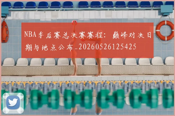 NBA季后赛总决赛赛程：巅峰对决日期与地点公布_20260526125425