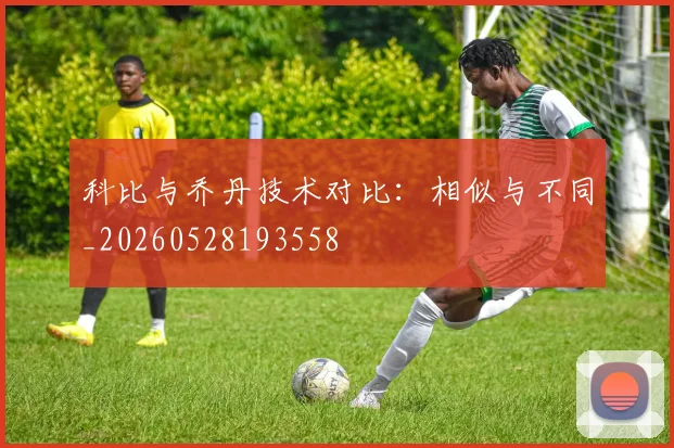 科比与乔丹技术对比:相似与不同_20260528193558
