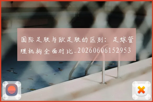 国际足联与欧足联的区别:足球管理机构全面对比_20260606152953