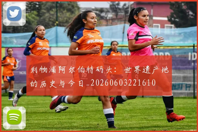 利物浦阿尔伯特码头：世界遗产地的历史与今日_20260603221610