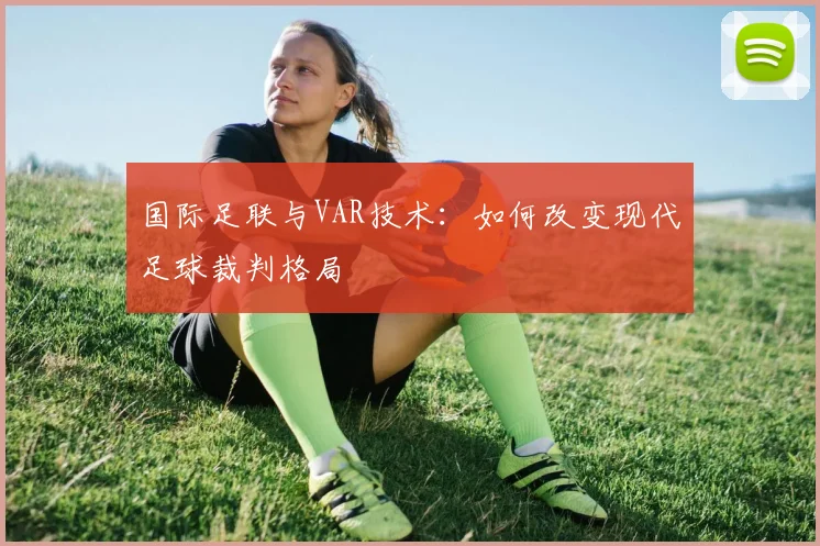 国际足联与VAR技术：如何改变现代足球裁判格局