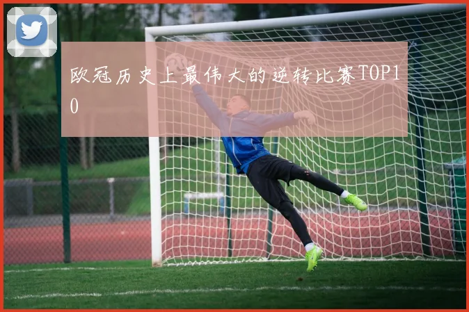 欧冠历史上最伟大的逆转比赛TOP10