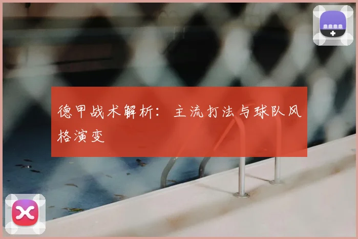 德甲战术解析:主流打法与球队风格演变