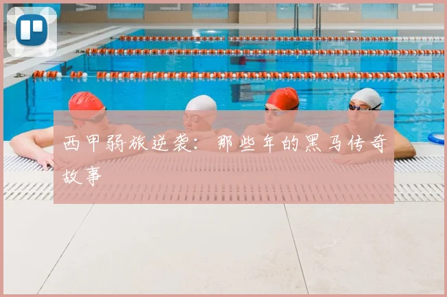 西甲弱旅逆袭:那些年的黑马传奇故事