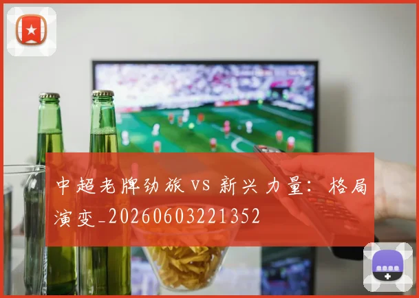 中超老牌劲旅 vs 新兴力量:格局演变_20260603221352