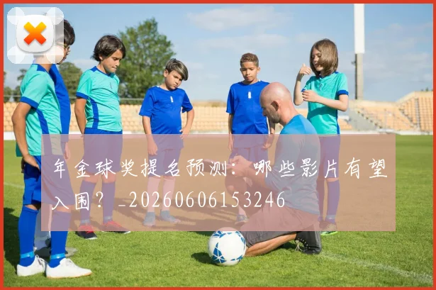 年金球奖提名预测:哪些影片有望入围?_20260606153246