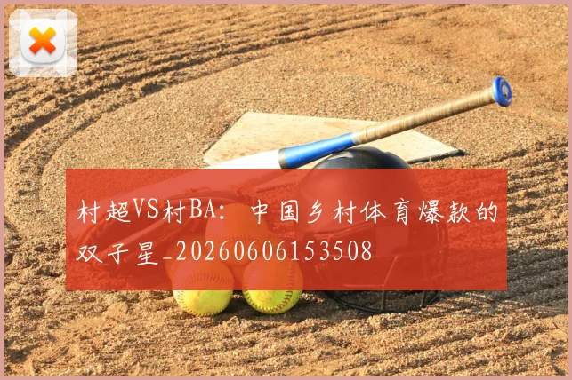 村超VS村BA：中国乡村体育爆款的双子星_20260606153508