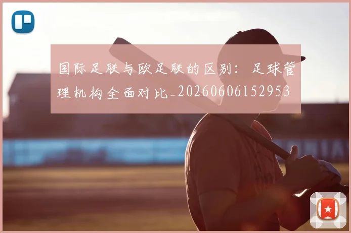 国际足联与欧足联的区别：足球管理机构全面对比_20260606152953