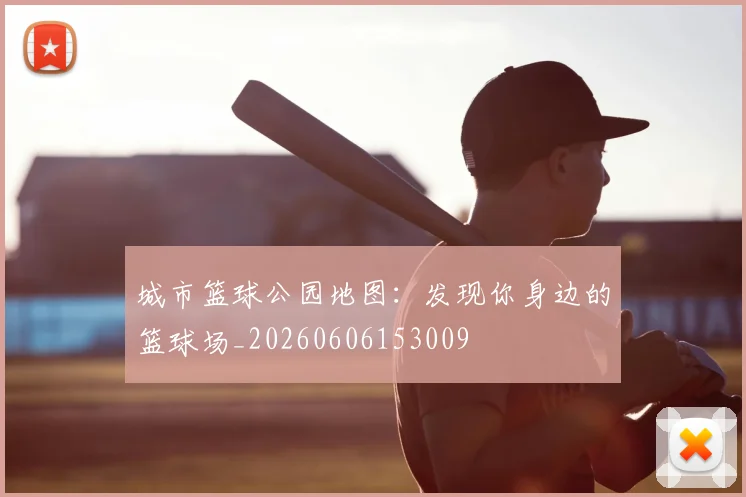 城市篮球公园地图:发现你身边的篮球场_20260606153009