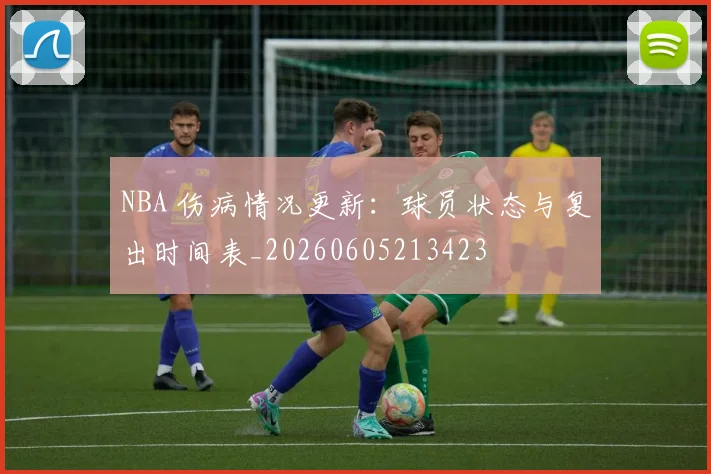 NBA 伤病情况更新：球员状态与复出时间表_20260605213423