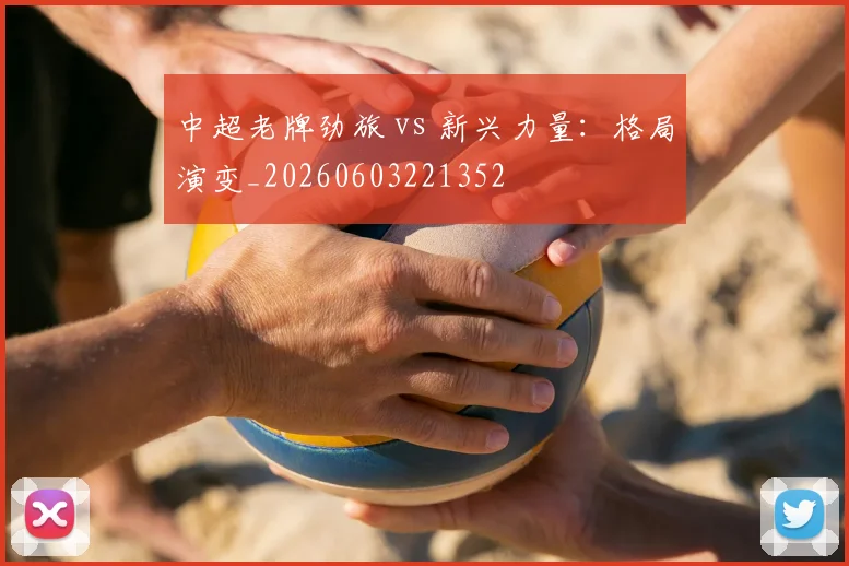 中超老牌劲旅 vs 新兴力量:格局演变_20260603221352