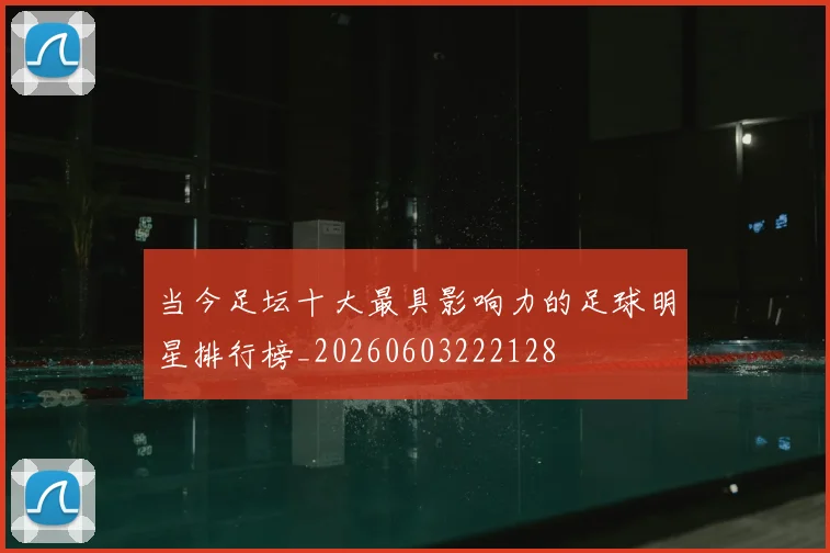 当今足坛十大最具影响力的足球明星排行榜_20260603222128