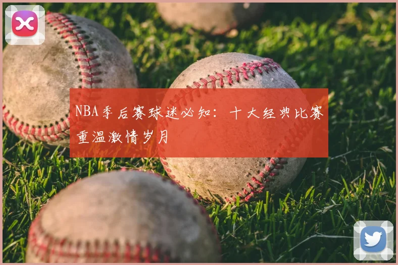 NBA季后赛球迷必知：十大经典比赛重温激情岁月
