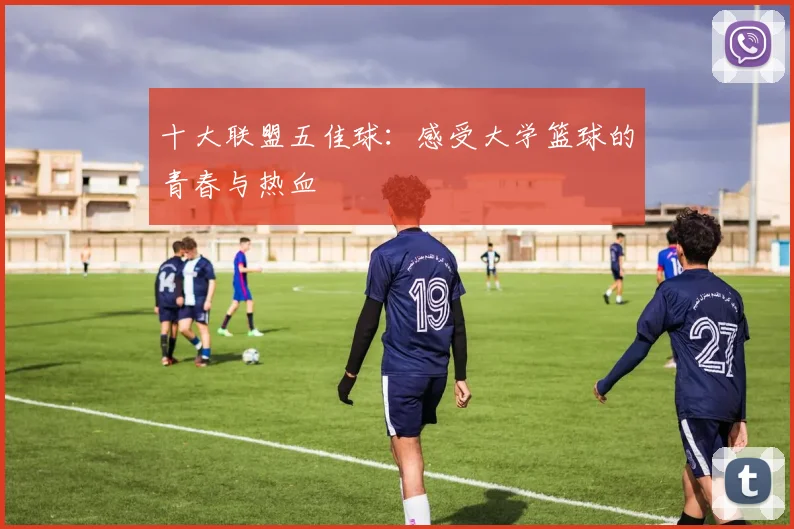 十大联盟五佳球:感受大学篮球的青春与热血