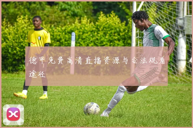 德甲免费高清直播资源与合法观看途径