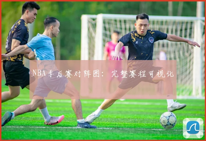 NBA季后赛对阵图：完整赛程可视化