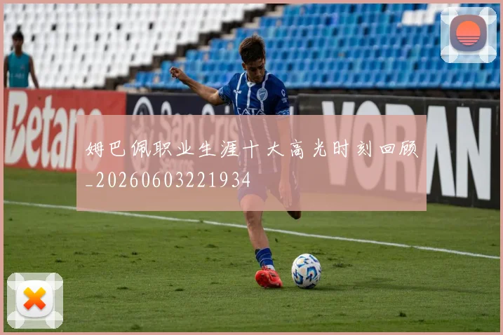 姆巴佩职业生涯十大高光时刻回顾_20260603221934
