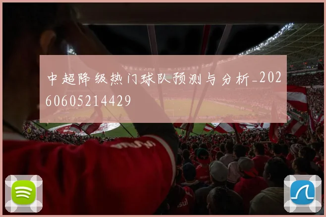 中超降级热门球队预测与分析_20260605214429