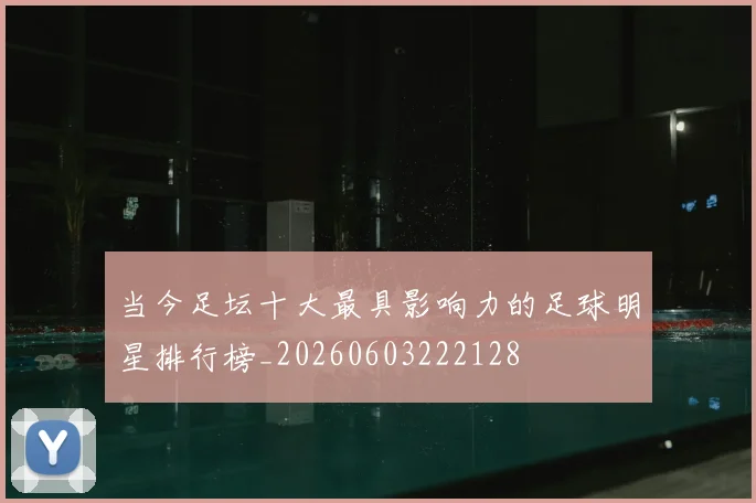 当今足坛十大最具影响力的足球明星排行榜_20260603222128