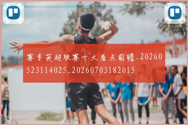 赛季英超联赛十大看点前瞻_20260523114025_20260703182015