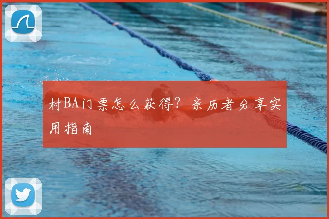 村BA门票怎么获得?亲历者分享实用指南