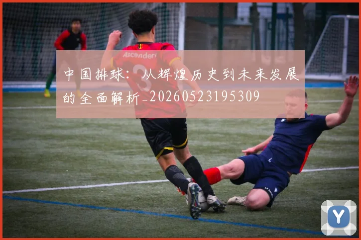 中国排球：从辉煌历史到未来发展的全面解析_20260523195309