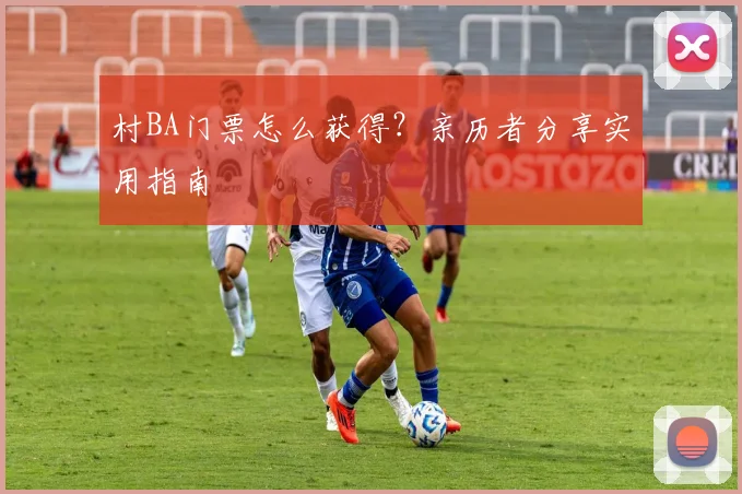 村BA门票怎么获得？亲历者分享实用指南
