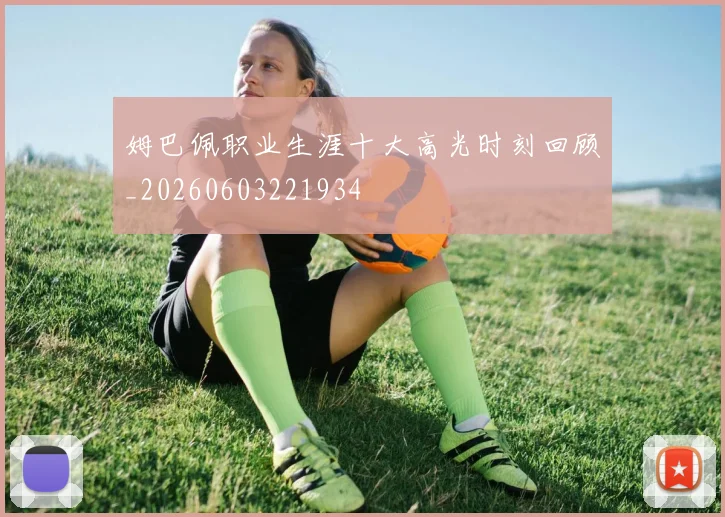 姆巴佩职业生涯十大高光时刻回顾_20260603221934