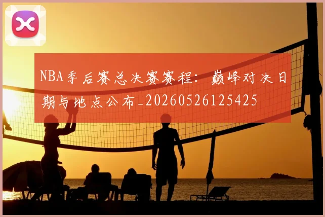 NBA季后赛总决赛赛程：巅峰对决日期与地点公布_20260526125425