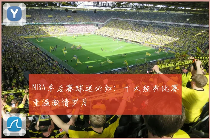 NBA季后赛球迷必知:十大经典比赛重温激情岁月