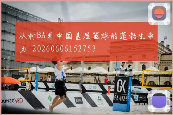 从村BA看中国基层篮球的蓬勃生命力_20260606152753